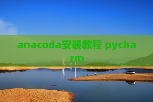 anacoda安装教程 pycharm anacoda安装教程 pycharm
